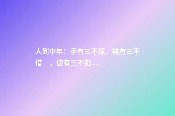 人到中年：手有三不插，錢有三不借，傻有三不犯！